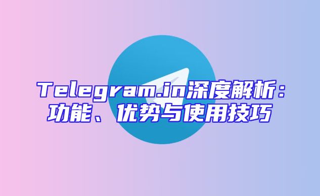Telegram.in深度解析：功能、优势与使用技巧