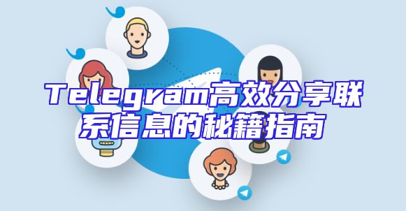 Telegram高效分享联系信息的秘籍指南