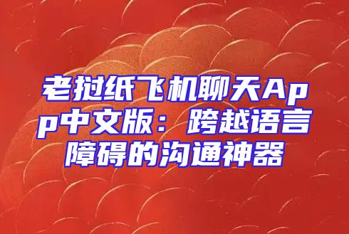 老挝纸飞机聊天App中文版：跨越语言障碍的沟通神器