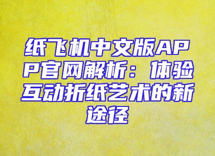 纸飞机中文版APP官网解析：体验互动折纸艺术的新途径