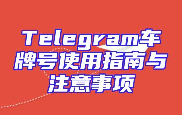 Telegram车牌号使用指南与注意事项