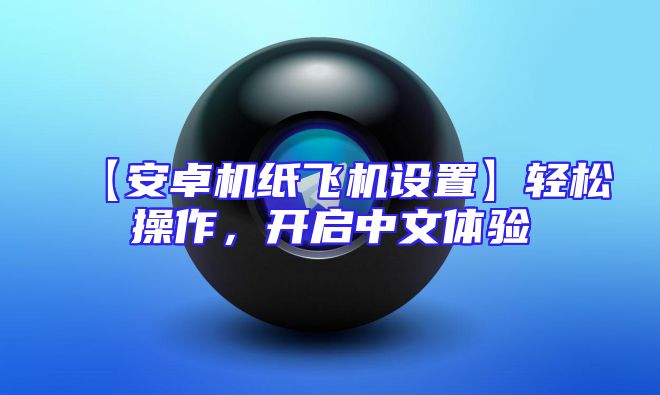 【安卓机纸飞机设置】轻松操作，开启中文体验