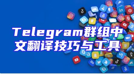 Telegram群组中文翻译技巧与工具