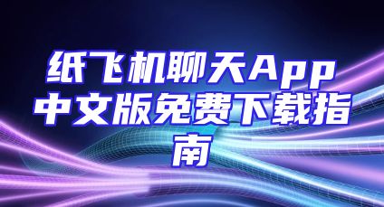 纸飞机聊天App中文版免费下载指南