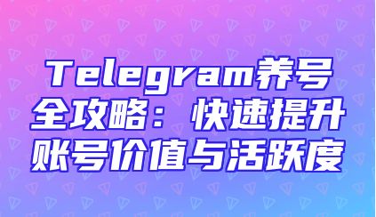 Telegram养号全攻略：快速提升账号价值与活跃度