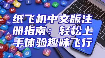 纸飞机中文版注册指南：轻松上手体验趣味飞行