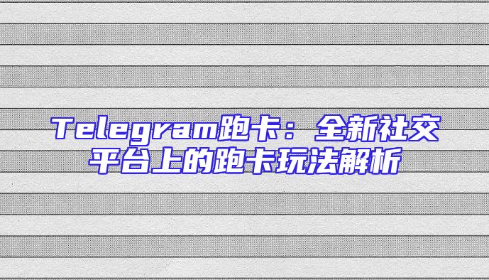 Telegram跑卡：全新社交平台上的跑卡玩法解析