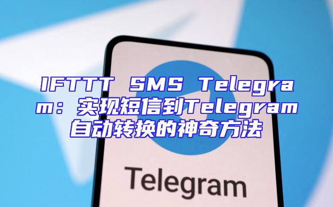 IFTTT SMS Telegram：实现短信到Telegram自动转换的神奇方法