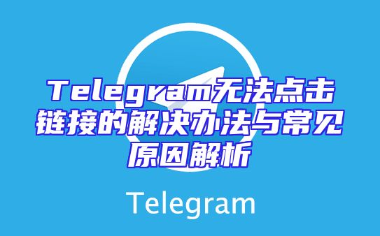 Telegram无法点击链接的解决办法与常见原因解析