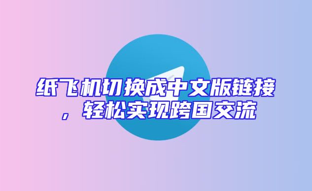 纸飞机切换成中文版链接，轻松实现跨国交流