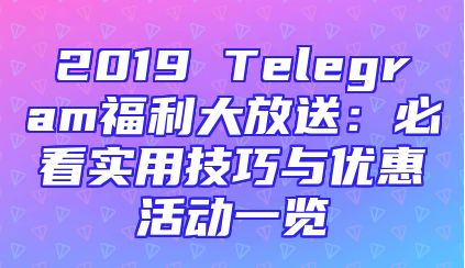 2019 Telegram福利大放送：必看实用技巧与优惠活动一览