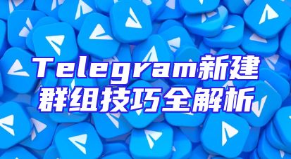 Telegram新建群组技巧全解析