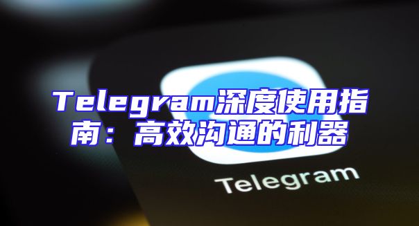 Telegram深度使用指南：高效沟通的利器