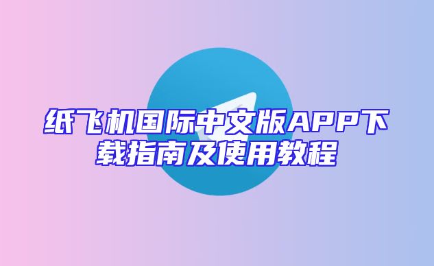 纸飞机国际中文版APP下载指南及使用教程