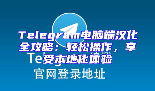 Telegram电脑端汉化全攻略：轻松操作，享受本地化体验