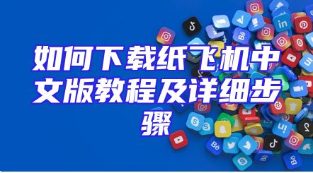 如何下载纸飞机中文版教程及详细步骤