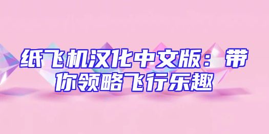 纸飞机汉化中文版：带你领略飞行乐趣