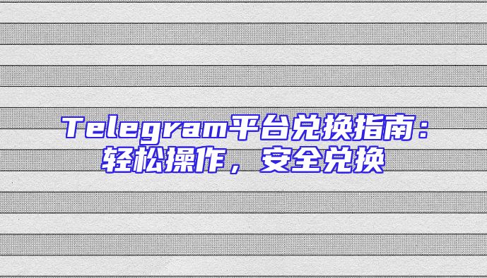Telegram平台兑换指南：轻松操作，安全兑换