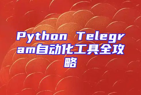 Python Telegram自动化工具全攻略