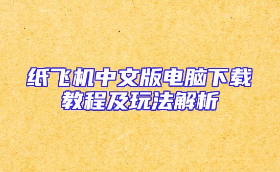 纸飞机中文版电脑下载教程及玩法解析