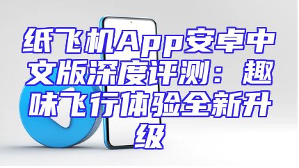 纸飞机App安卓中文版深度评测：趣味飞行体验全新升级