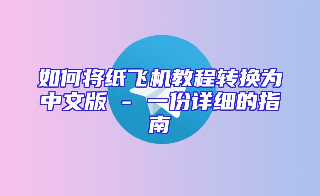 如何将纸飞机教程转换为中文版 - 一份详细的指南