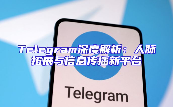Telegram深度解析：人脉拓展与信息传播新平台