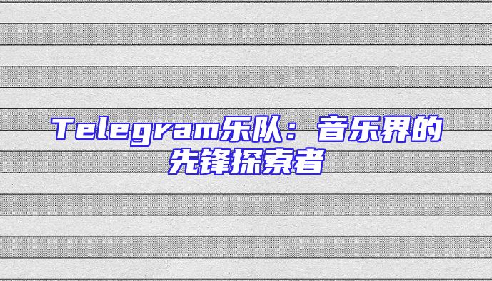 Telegram乐队：音乐界的先锋探索者