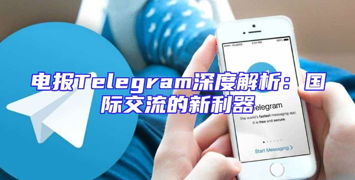 电报Telegram深度解析：国际交流的新利器