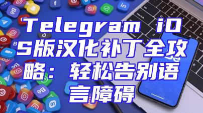 Telegram iOS版汉化补丁全攻略：轻松告别语言障碍