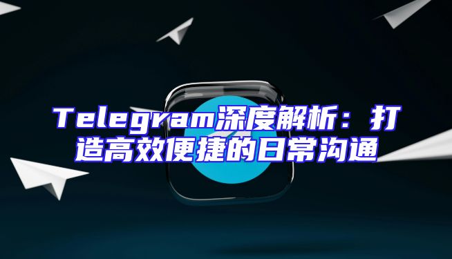 Telegram深度解析：打造高效便捷的日常沟通