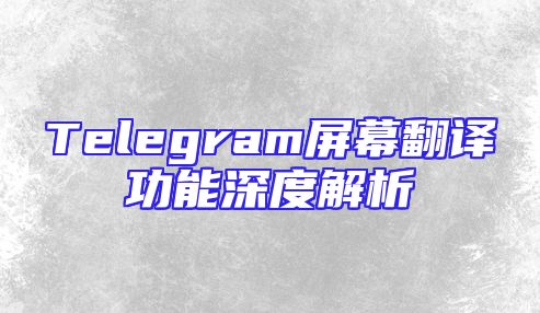 Telegram屏幕翻译功能深度解析