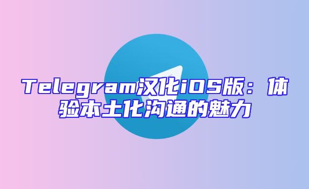 Telegram汉化iOS版：体验本土化沟通的魅力