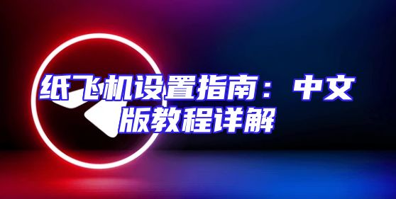 纸飞机设置指南：中文版教程详解