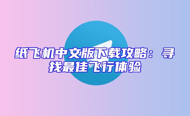 纸飞机中文版下载攻略：寻找最佳飞行体验