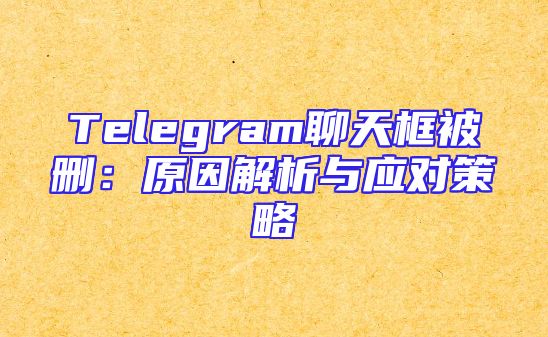 Telegram聊天框被删：原因解析与应对策略