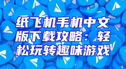 纸飞机手机中文版下载攻略：轻松玩转趣味游戏