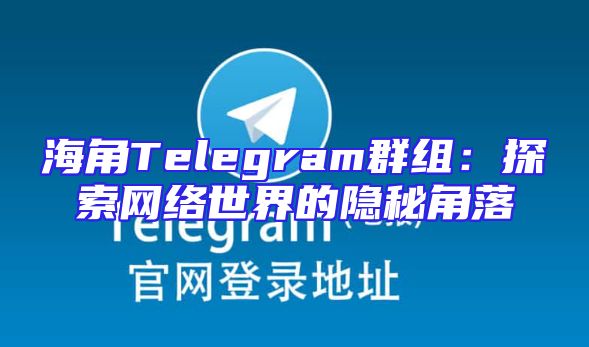 海角Telegram群组：探索网络世界的隐秘角落