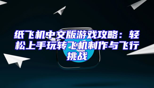 纸飞机中文版游戏攻略：轻松上手玩转飞机制作与飞行挑战
