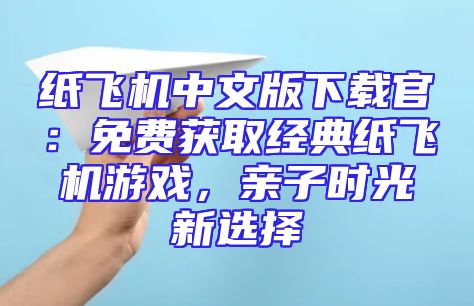 纸飞机中文版下载官：免费获取经典纸飞机游戏，亲子时光新选择