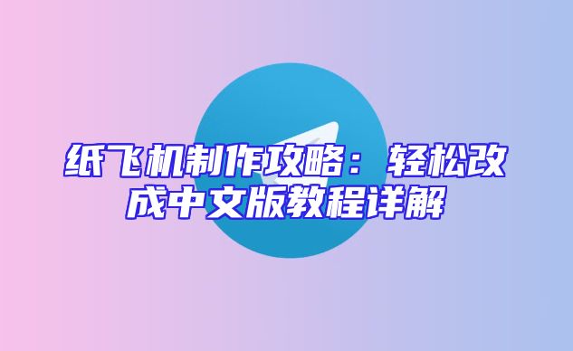 纸飞机制作攻略：轻松改成中文版教程详解