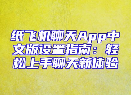 纸飞机聊天App中文版设置指南：轻松上手聊天新体验