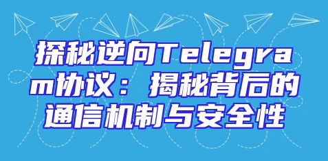 探秘逆向Telegram协议：揭秘背后的通信机制与安全性