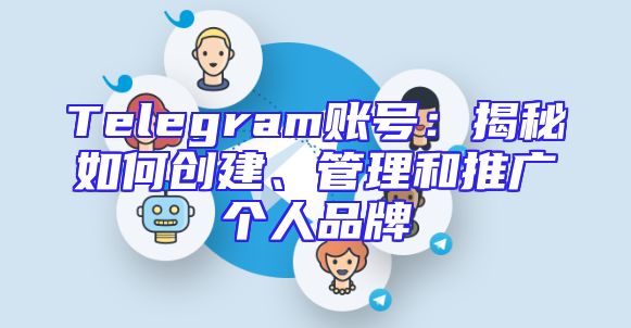 Telegram账号：揭秘如何创建、管理和推广个人品牌