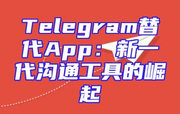 Telegram替代App：新一代沟通工具的崛起