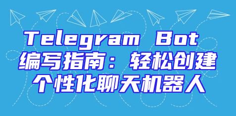 Telegram Bot 编写指南：轻松创建个性化聊天机器人