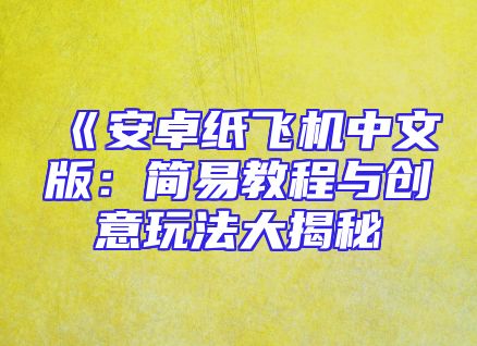 《安卓纸飞机中文版：简易教程与创意玩法大揭秘