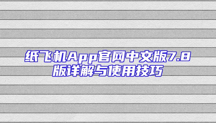 纸飞机App官网中文版7.8版详解与使用技巧