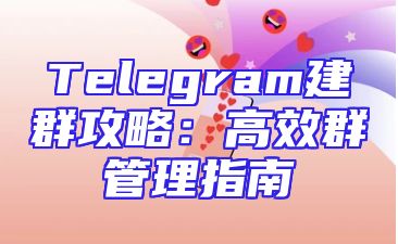 Telegram建群攻略：高效群管理指南