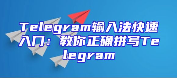 Telegram输入法快速入门：教你正确拼写Telegram